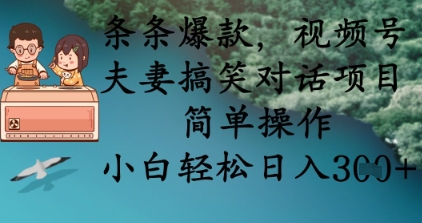 条条爆款，视频号夫妻搞笑对话项目，简单操作，小白轻松日入3张+-逐梦终点站
