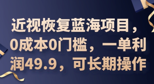 2025近视恢复蓝海项目，0成本0门槛，一单利润49.9，可长期操作-逐梦终点站