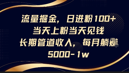 流量掘金,日进粉100+,当天上粉当天见钱,长期管道收入,每月躺挣5k-逐梦终点站