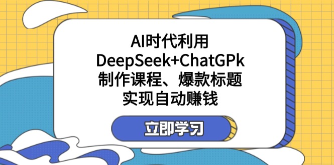 (14149期)某付费文:AI时代利用DeepSeek+ChatGPk制作课程、爆款标题,实现自动赚钱-逐梦终点站