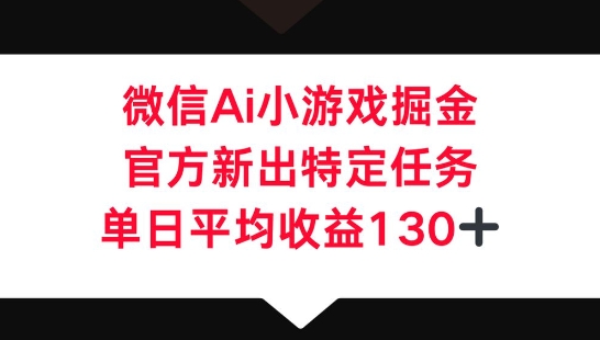 微信AI小游戏掘金,官方新出特定任务,单日平均收益130+-逐梦终点站