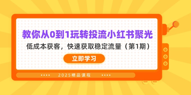 （14260期）教你从0到1玩转投流小红书聚光，低成本获客，快速获取稳定流量（第1期）-逐梦终点站
