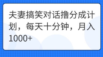 夫妻搞笑对话撸分成计划,每天十分钟,月入1000+-逐梦终点站
