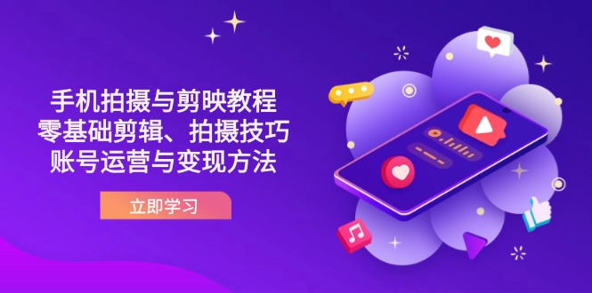 (14296期)抖音手机拍摄与剪映教程:零基础剪辑、拍摄技巧到账号运营与变现方法-逐梦终点站