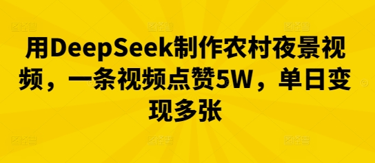 用DeepSeek制作农村夜景视频，一条视频点赞5W，单日变现多张-逐梦终点站