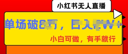 小红书无人直播,纯小白可做,有手就行,单场直播销售额破8w-逐梦终点站