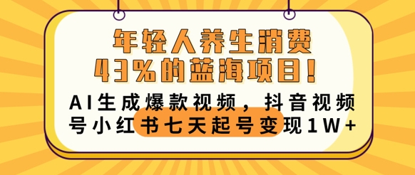 年轻人养生消费43%的蓝海项目，AI生成爆款视频，抖音视频号小红书七天起号变现1w-逐梦终点站