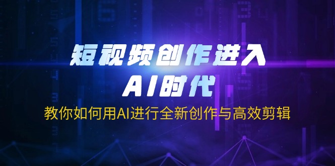 (14145期)短视频创作进入AI时代,教你如何用AI进行全新创作与高效剪辑-逐梦终点站
