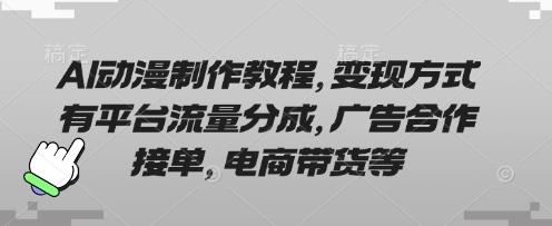 AI动漫制作教程，变现方式有平台流量分成，广告合作接单，电商带货等-逐梦终点站