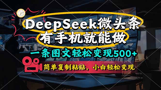 （14318期）一条图文轻松变现500+，DeeSeep微头条，有手机就能做，简单复制粘贴，...-逐梦终点站