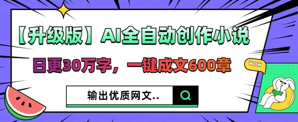 【升级版】AI全自动创作小说,日更30万字,一键成文600章-逐梦终点站