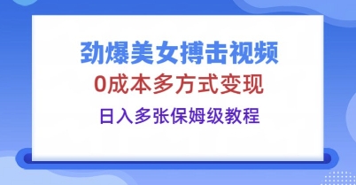劲爆美女搏击视频,0成本多方式变现,日入多张保姆级教程-逐梦终点站
