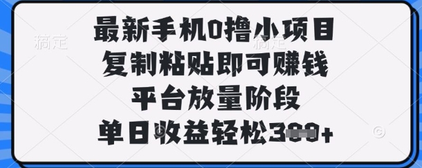 最新手机0撸小项目，复制粘贴即可挣钱，平台放量阶段，单日收益轻松3张+【揭秘】-逐梦终点站