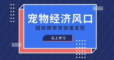 宠物赛道快速变现精品课，宠物经济风口，短视频带货快速变现-逐梦终点站