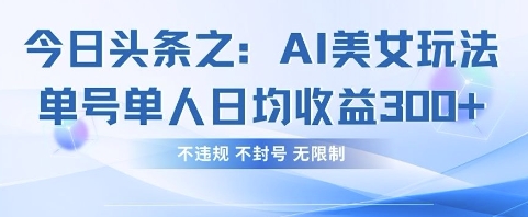 今日头条之AI美女玩法单号单人日均收益3张+,不违规 不封号 无限制-逐梦终点站
