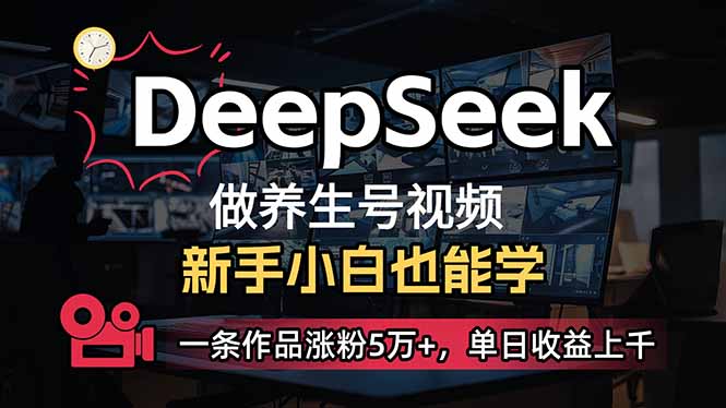 (14199期)小白用DeepSeek做养生号,一条作品涨粉5万+,单日收益上千-逐梦终点站