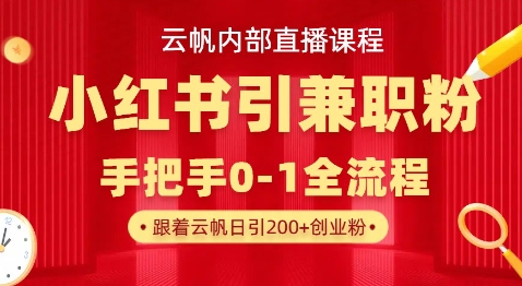 云帆内部直播课，小红书引流兼职粉教程，日引500+月变现过W-逐梦终点站
