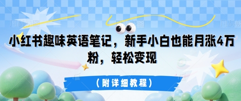 小红书趣味英语笔记，新手小白也能月涨4W粉，轻松变现(附详细教程)-逐梦终点站