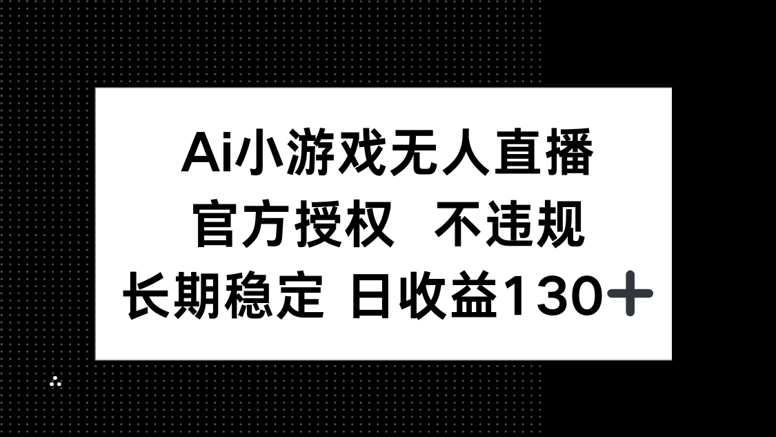 (14260期)AI小游戏无人直播,官方授权 不违规,单日平均收益130+-逐梦终点站