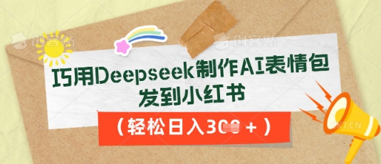 巧用Deepseek制作AI表情包，发到小红书，轻松日入3张-逐梦终点站