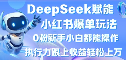 DeepSeek赋能小红书爆单玩法0粉新手小白都能操作，执行力跟上收益轻松上W，懒人勿做-逐梦终点站