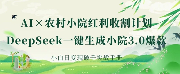 AI+农村小院红利收割：DeepSeek一键生成小院3.0爆款，小白日变现破千实战手册-逐梦终点站