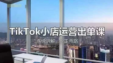 TikTok小店运营出单课，从开店选品、运营出单、发货回款，进行全流程讲解-逐梦终点站
