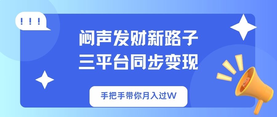 （14182期）闷声发财新路子！三平台同步变现，手把手带你月入过W-逐梦终点站