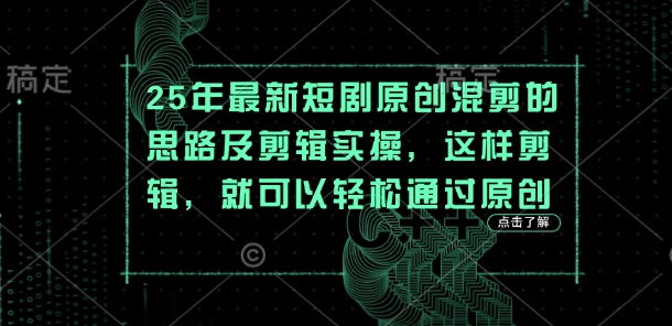 25年最新短剧原创混剪的思路及剪辑实操,这样剪辑,就可以轻松通过原创-逐梦终点站