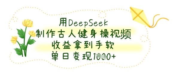 用DeepSeek制作古人健身操视频，收益拿到手软，单日变现数张-逐梦终点站